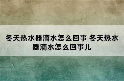 冬天热水器滴水怎么回事 冬天热水器滴水怎么回事儿